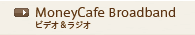 MoneyCafe Broadband　ビデオ＆ラジオ